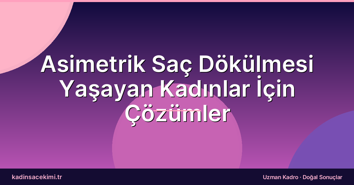 Asimetrik Saç Dökülmesi Yaşayan Kadınlar İçin Çözümler
