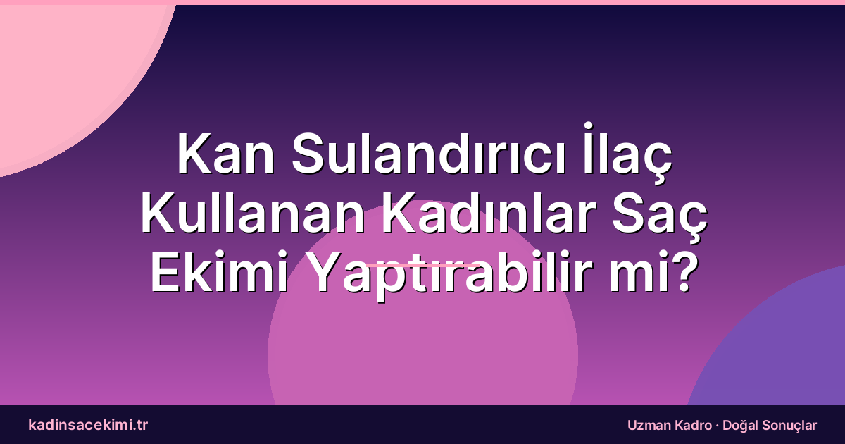 Kan Sulandırıcı İlaç Kullanan Kadınlar Saç Ekimi Yaptırabilir mi?