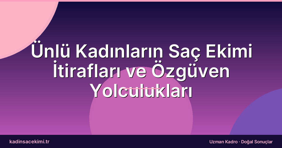 Ünlü Kadınların Saç Ekimi İtirafları ve Özgüven Yolculukları