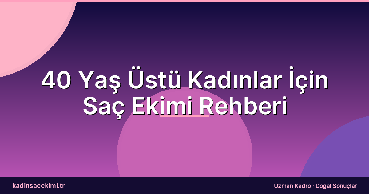 40 Yaş Üstü Kadınlar İçin Saç Ekimi Rehberi