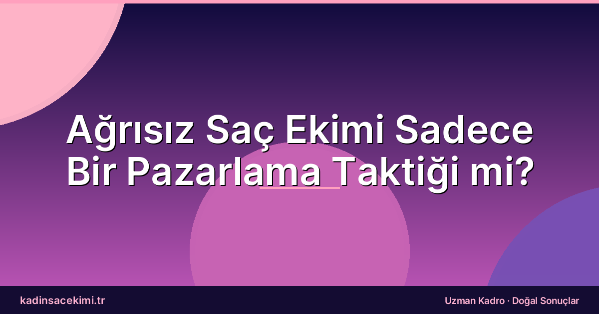 Ağrısız Saç Ekimi Sadece Bir Pazarlama Taktiği mi?
