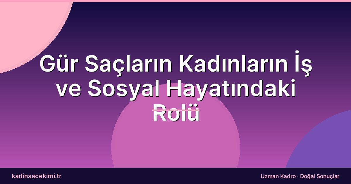 Gür Saçların Kadınların İş ve Sosyal Hayatındaki Rolü