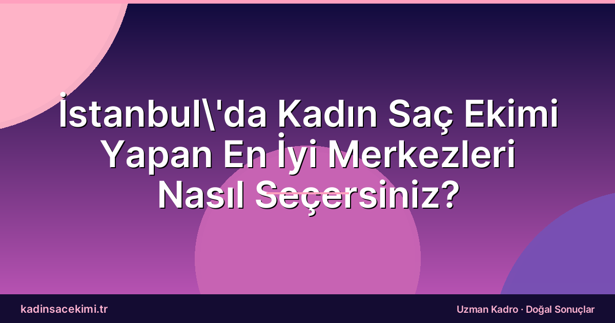 İstanbul’da Kadın Saç Ekimi Yapan En İyi Merkezleri Nasıl Seçersiniz?
