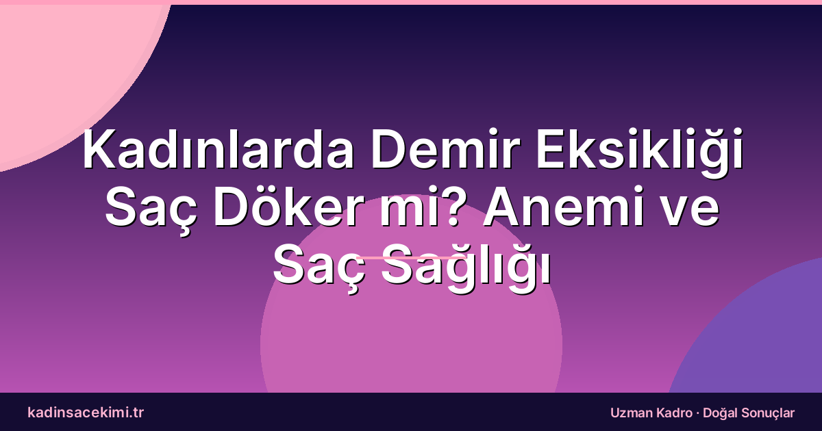 Kadınlarda Demir Eksikliği Saç Döker mi? Anemi ve Saç Sağlığı