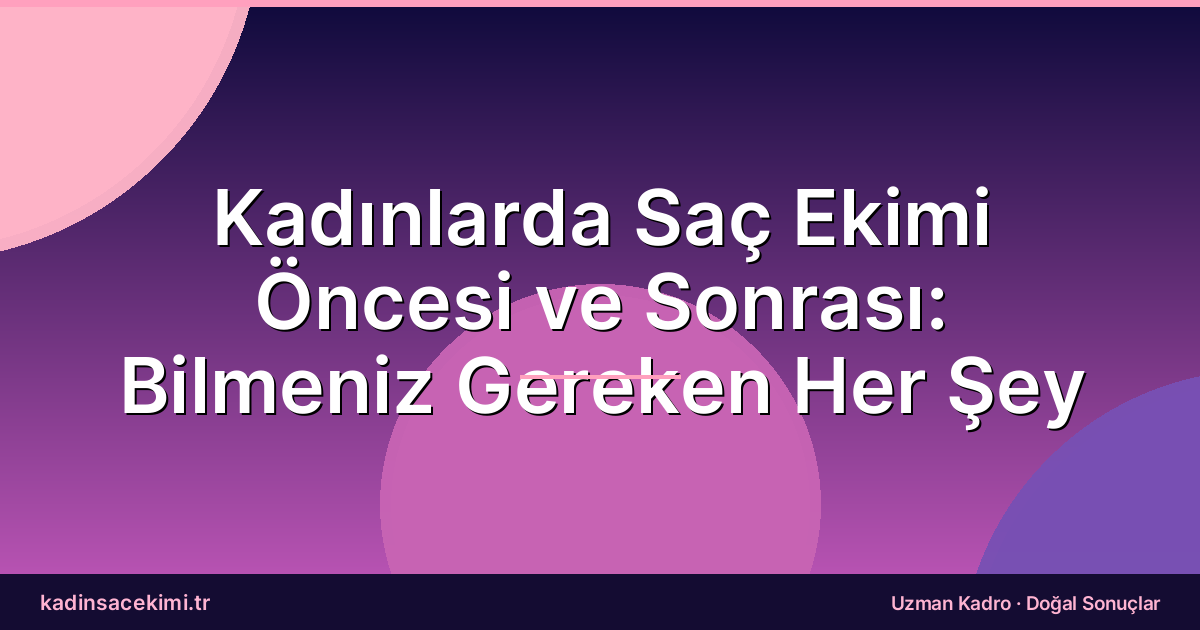 Kadınlarda Saç Ekimi Öncesi ve Sonrası: Bilmeniz Gereken Her Şey