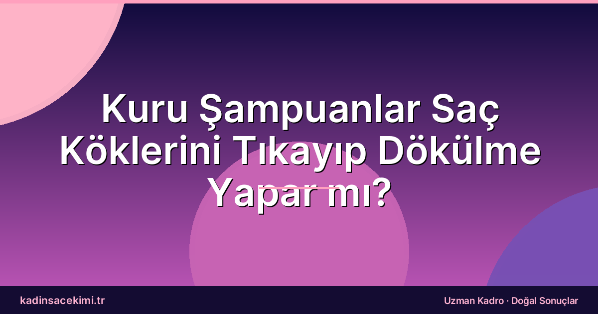 Kuru Şampuanlar Saç Köklerini Tıkayıp Dökülme Yapar mı?