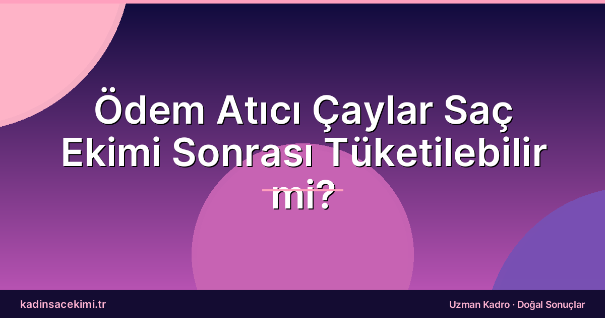 Ödem Atıcı Çaylar Saç Ekimi Sonrası Tüketilebilir mi?