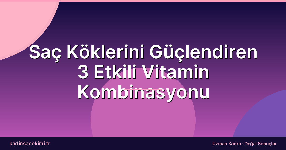 Saç Köklerini Güçlendiren 3 Etkili Vitamin Kombinasyonu