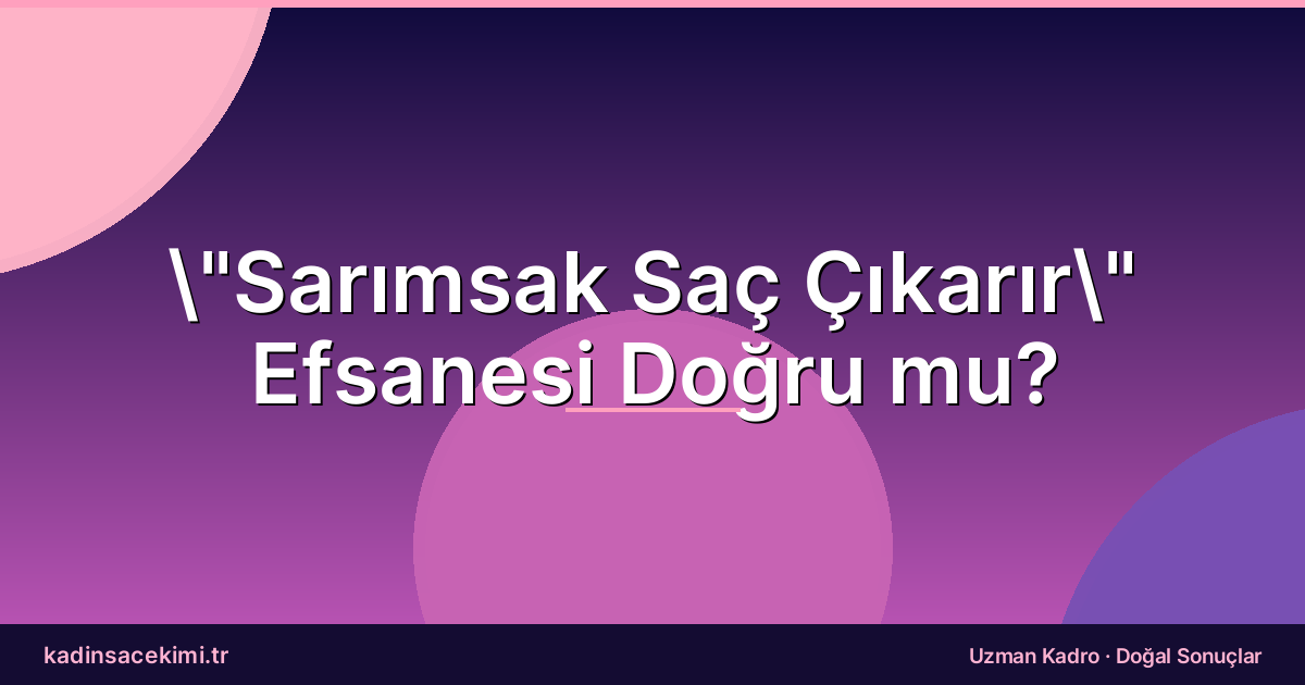 “Sarımsak Saç Çıkarır” Efsanesi Doğru mu?