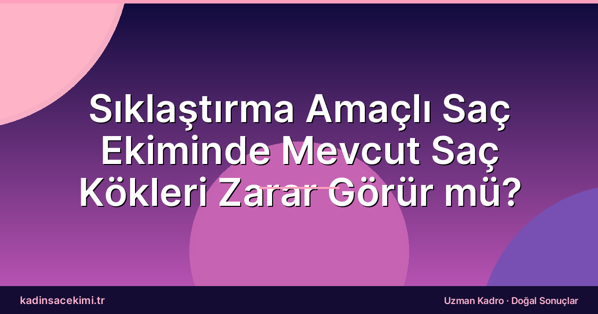Sıklaştırma Amaçlı Saç Ekiminde Mevcut Saç Kökleri Zarar Görür mü?