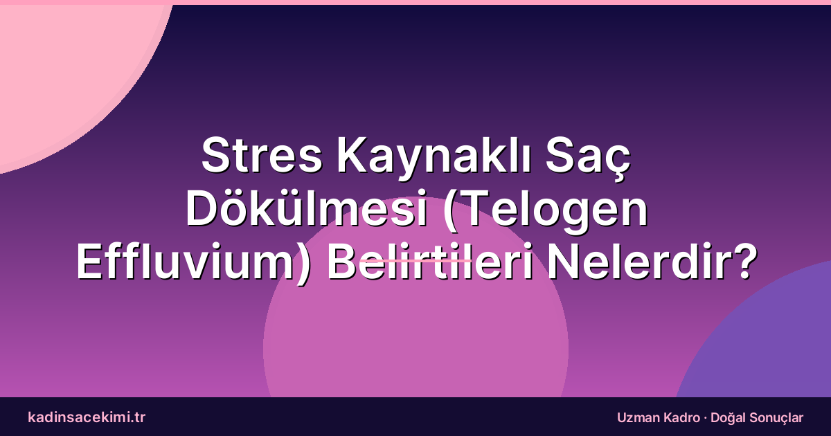Stres Kaynaklı Saç Dökülmesi (Telogen Effluvium) Belirtileri Nelerdir?