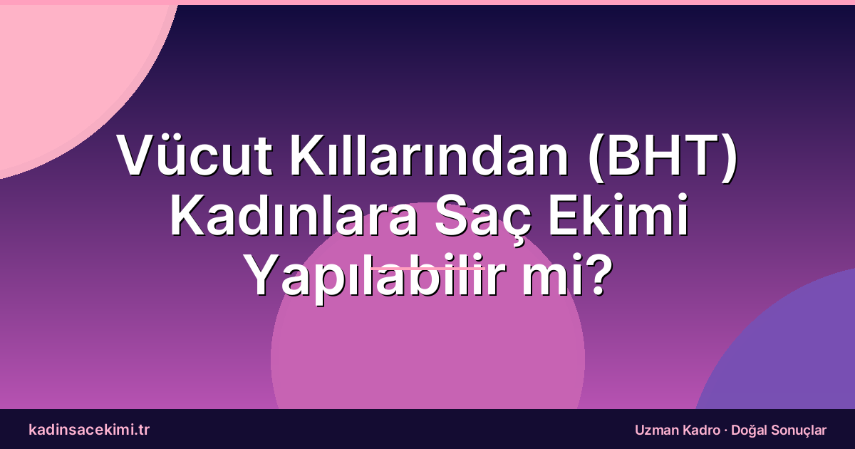 Vücut Kıllarından (BHT) Kadınlara Saç Ekimi Yapılabilir mi?